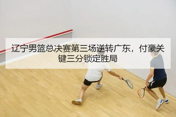 liao-ning-nan-lan-zong-jue-sai-di-san-chang-ni-zhuan-guang-dong-fu-hao-guan-jian-san-fen-suo-ding-sheng-ju-2-223.jpg