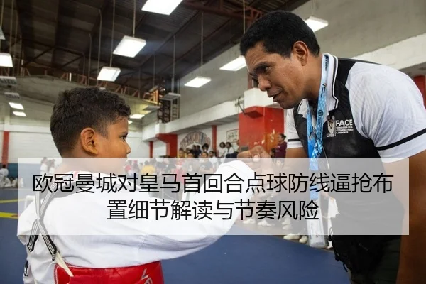 欧冠曼城对皇马首回合点球防线逼抢布置细节解读与节奏风险